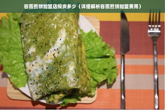 容而煎饼加盟店投资多少（详细解析容而煎饼加盟费用）