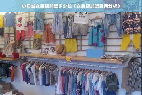 小县城女装店加盟多少钱（女装店加盟费用分析）