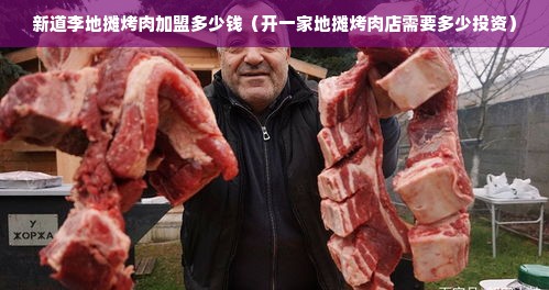 新道李地摊烤肉加盟多少钱（开一家地摊烤肉店需要多少投资）