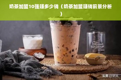 奶茶加盟10强赚多少钱（奶茶加盟赚钱前景分析）