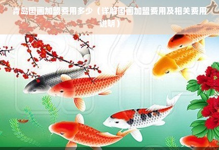 青岛国画加盟费用多少（详解国画加盟费用及相关费用说明）