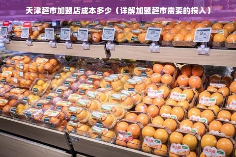 天津超市加盟店成本多少（详解加盟超市需要的投入）