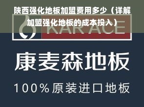 陕西强化地板加盟费用多少（详解加盟强化地板的成本投入）