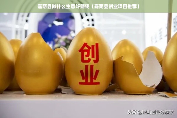 嘉荫县做什么生意好赚钱（嘉荫县创业项目推荐）