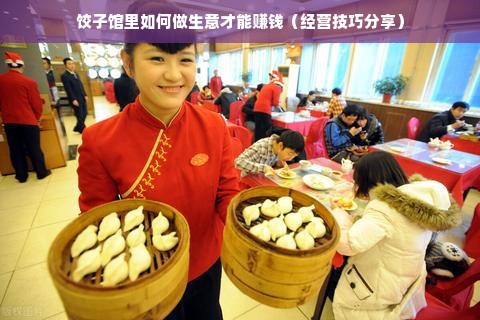 饺子馆里如何做生意才能赚钱（经营技巧分享）