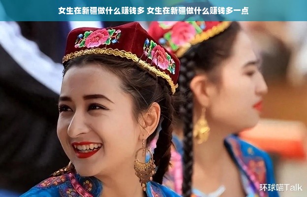 女生在新疆做什么赚钱多 女生在新疆做什么赚钱多一点