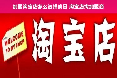 加盟淘宝店怎么选择类目 淘宝店找加盟商