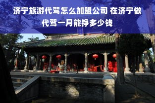 济宁旅游代驾怎么加盟公司 在济宁做代驾一月能挣多少钱