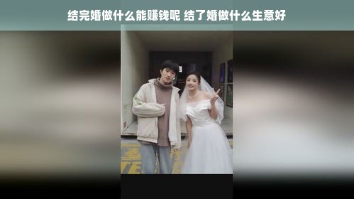 结完婚做什么能赚钱呢 结了婚做什么生意好