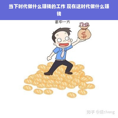 当下时代做什么赚钱的工作 现在这时代做什么赚钱