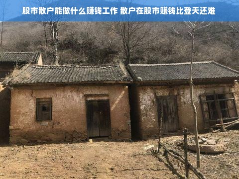 股市散户能做什么赚钱工作 散户在股市赚钱比登天还难