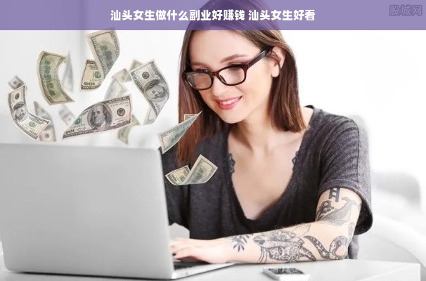 汕头女生做什么副业好赚钱 汕头女生好看