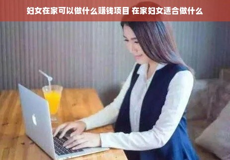 妇女在家可以做什么赚钱项目 在家妇女适合做什么