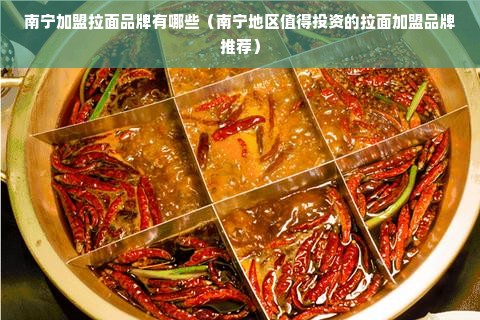 南宁加盟拉面品牌有哪些（南宁地区值得投资的拉面加盟品牌推荐）