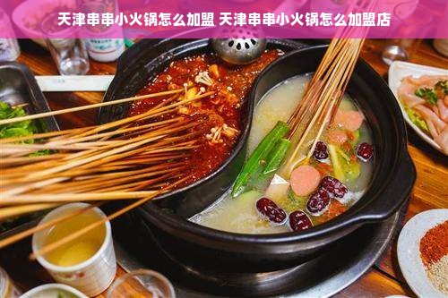 天津串串小火锅怎么加盟 天津串串小火锅怎么加盟店