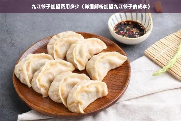 九江饺子加盟费用多少（详细解析加盟九江饺子的成本）