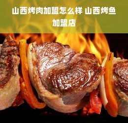 山西烤肉加盟怎么样 山西烤鱼加盟店