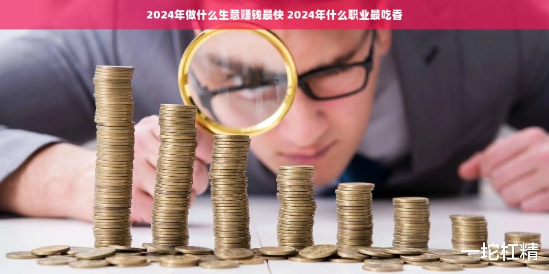 2024年做什么生意赚钱最快 2024年什么职业最吃香