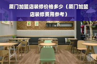 厦门加盟店装修价格多少（厦门加盟店装修费用参考）