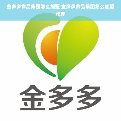 金多多食品集团怎么加盟 金多多食品集团怎么加盟代理