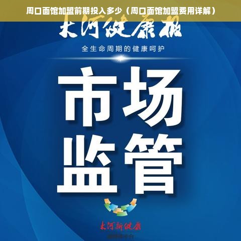 周口面馆加盟前期投入多少（周口面馆加盟费用详解）