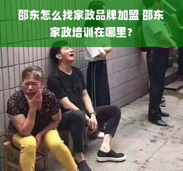 邵东怎么找家政品牌加盟 邵东家政培训在哪里?