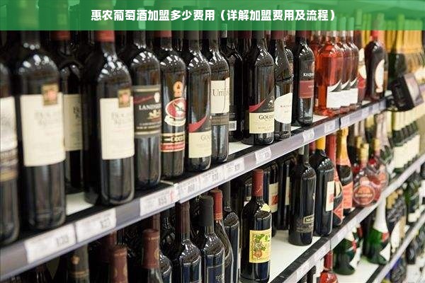 惠农葡萄酒加盟多少费用（详解加盟费用及流程）