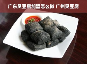 广东臭豆腐加盟怎么做 广州臭豆腐