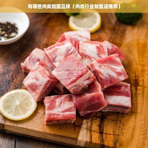 有哪些肉类加盟品牌（肉类行业加盟店推荐）