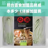 邢台面食加盟品牌成本多少（详解加盟费用和投资成本）