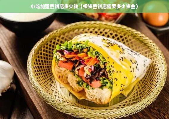 小吃加盟煎饼店多少钱（投资煎饼店需要多少资金）