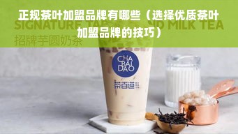 正规茶叶加盟品牌有哪些（选择优质茶叶加盟品牌的技巧）