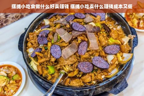 摆摊小吃食做什么好卖赚钱 摆摊小吃卖什么赚钱成本又低