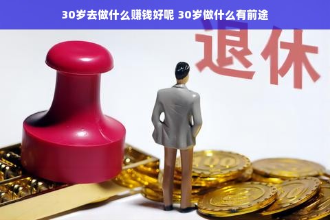 30岁去做什么赚钱好呢 30岁做什么有前途