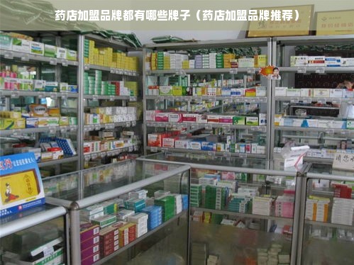 药店加盟品牌都有哪些牌子（药店加盟品牌推荐）