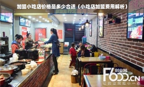 加盟小吃店价格是多少合适（小吃店加盟费用解析）