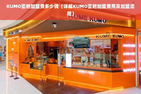 KUMO蛋糕加盟费多少钱（详解KUMO蛋糕加盟费用及加盟流程）