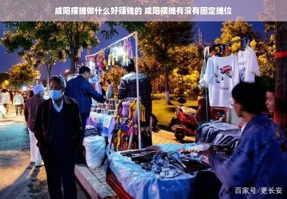 咸阳摆摊做什么好赚钱的 咸阳摆摊有没有固定摊位