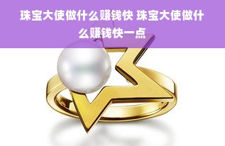 珠宝大使做什么赚钱快 珠宝大使做什么赚钱快一点