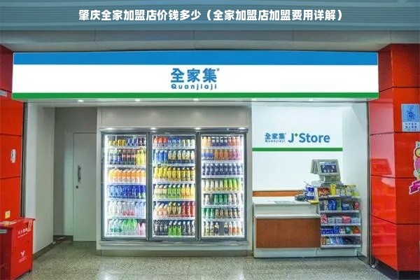 肇庆全家加盟店价钱多少（全家加盟店加盟费用详解）