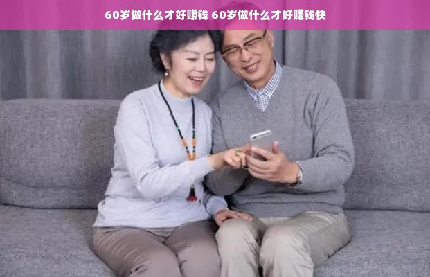 60岁做什么才好赚钱 60岁做什么才好赚钱快