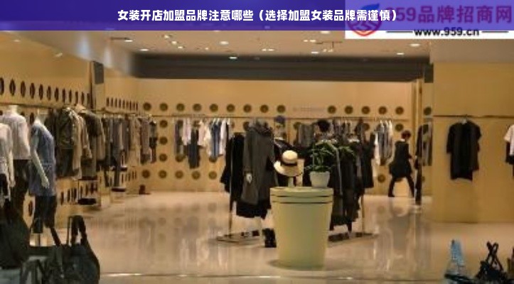 女装开店加盟品牌注意哪些（选择加盟女装品牌需谨慎）