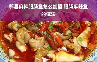 郫县麻辣肥肠鱼怎么加盟 肥肠麻辣鱼的做法