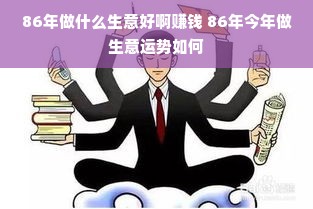 86年做什么生意好啊赚钱 86年今年做生意运势如何