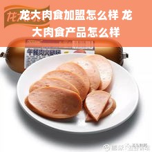 龙大肉食加盟怎么样 龙大肉食产品怎么样