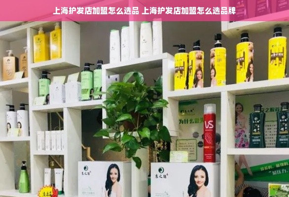 上海护发店加盟怎么选品 上海护发店加盟怎么选品牌