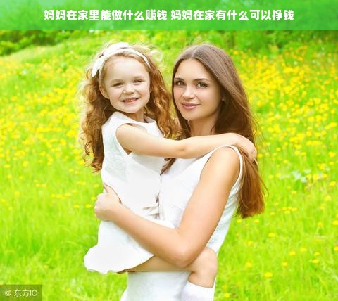 妈妈在家里能做什么赚钱 妈妈在家有什么可以挣钱