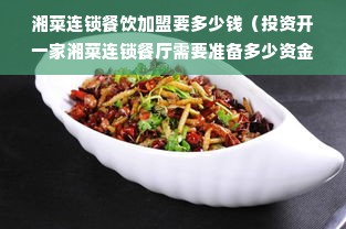 湘菜连锁餐饮加盟要多少钱（投资开一家湘菜连锁餐厅需要准备多少资金）