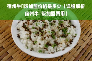 宿州牛丼饭加盟价格是多少（详细解析宿州牛丼饭加盟费用）