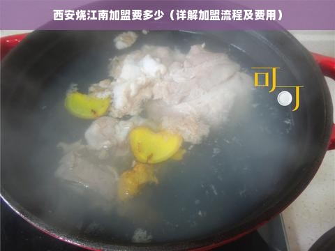 西安烧江南加盟费多少（详解加盟流程及费用）